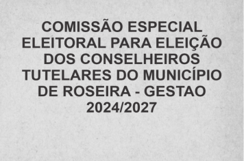 COMISSÃO ESPECIAL ELEITORAL PARA ELEIÇÃO DOS CONSELHEIROS TUTELARES DO MUNICÍPIO DE ROSEIRA - GESTAO 2024/2027